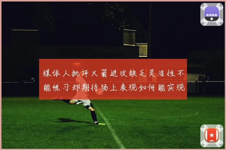 媒体人批评火箭进攻缺乏灵活性不能练习却期待场上表现如何能实现