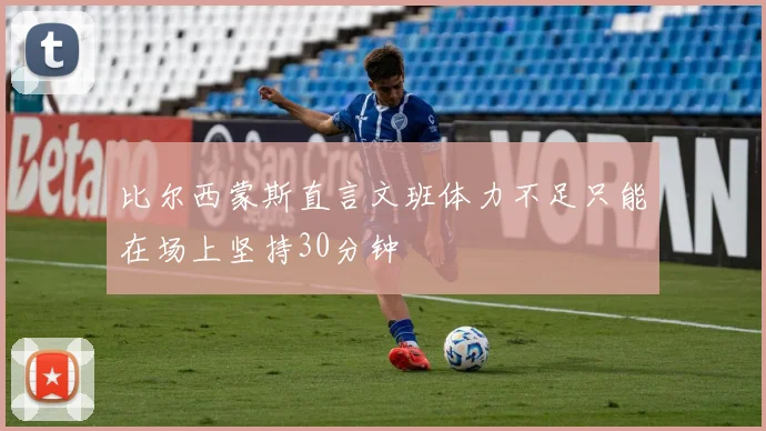 比尔西蒙斯直言文班体力不足只能在场上坚持30分钟