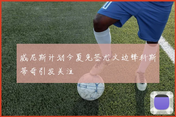 威尼斯计划今夏免签尤文边锋科斯蒂奇引发关注