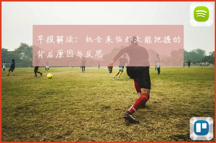 早报解读：机会来临却未能把握的背后原因与反思
