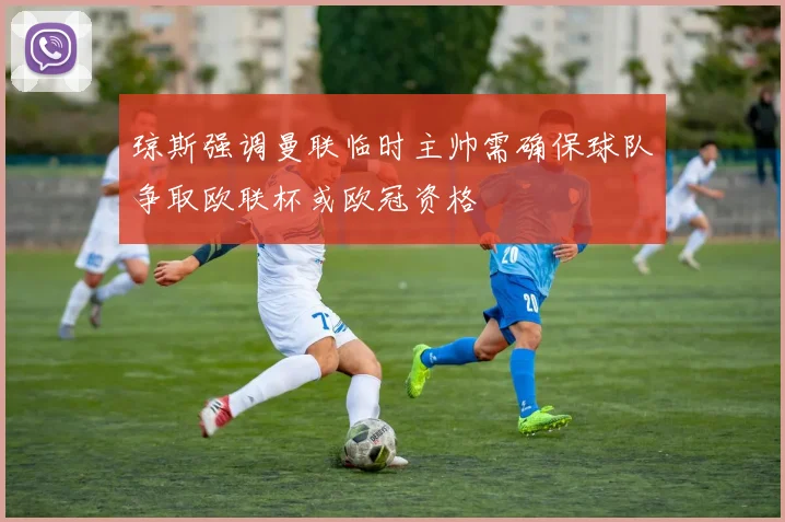 琼斯强调曼联临时主帅需确保球队争取欧联杯或欧冠资格