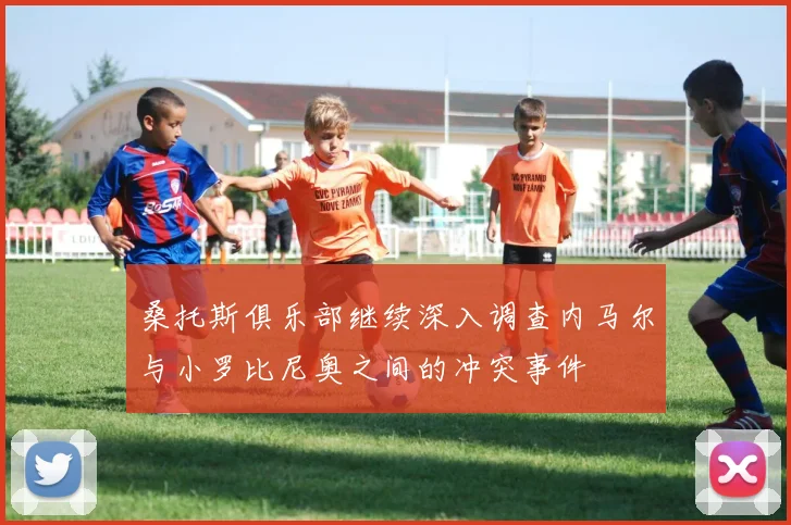 桑托斯俱乐部继续深入调查内马尔与小罗比尼奥之间的冲突事件