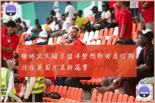 徐彬发文暗示留洋梦想即将启程期待在英国开启新篇章